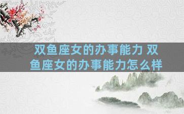 双鱼座女的办事能力 双鱼座女的办事能力怎么样